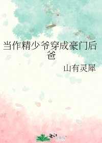 当作精少爷穿成豪门后爸